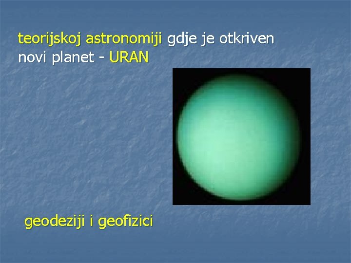 teorijskoj astronomiji gdje je otkriven novi planet - URAN geodeziji i geofizici 