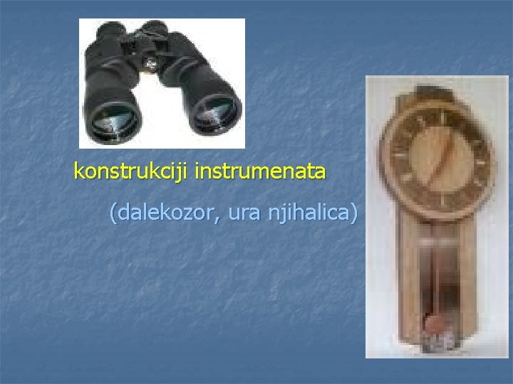 konstrukciji instrumenata (dalekozor, ura njihalica) 
