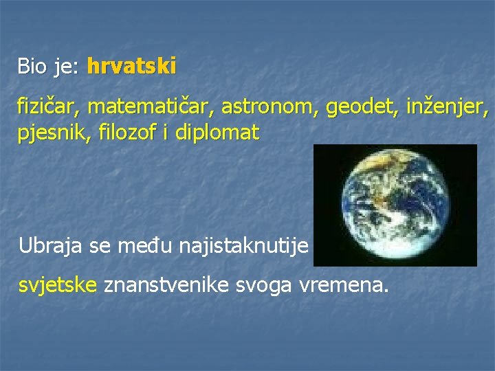 Bio je: hrvatski fizičar, matematičar, astronom, geodet, inženjer, pjesnik, filozof i diplomat Ubraja se