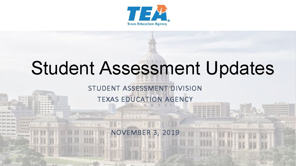 Student Assessment Updates STUDENT ASSESSMENT DIVISION TEXAS EDUCATION AGENCY NOVEMBER 3, 2019 Student Assessment Updates STUDENT ASSESSMENT DIVISION TEXAS EDUCATION AGENCY NOVEMBER 3, 2019