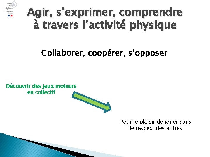 Agir, s’exprimer, comprendre à travers l’activité physique Collaborer, coopérer, s’opposer Découvrir des jeux moteurs