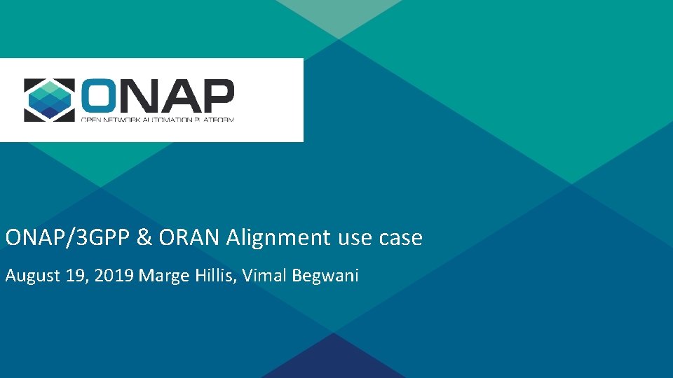 s ONAP/3 GPP & ORAN Alignment use case August 19, 2019 Marge Hillis, Vimal s ONAP/3 GPP & ORAN Alignment use case August 19, 2019 Marge Hillis, Vimal