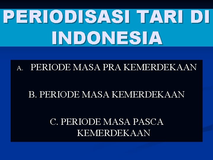 PERIODISASI TARI DI INDONESIA A. PERIODE MASA PRA KEMERDEKAAN B. PERIODE MASA KEMERDEKAAN C.