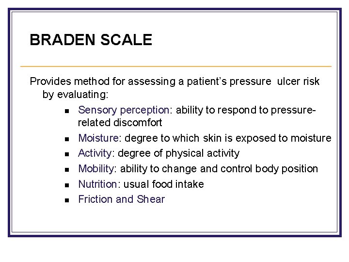 BRADEN SCALE Provides method for assessing a patient’s pressure ulcer risk by evaluating: n