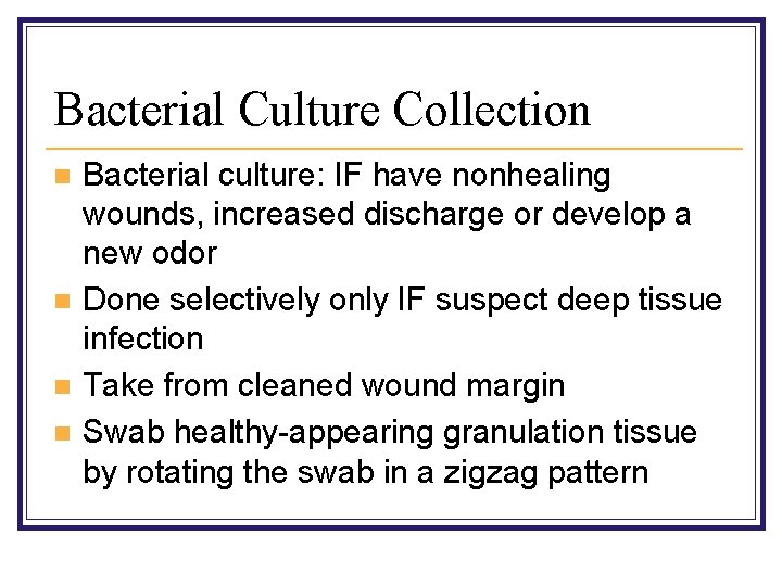 Bacterial Culture Collection n n Bacterial culture: IF have nonhealing wounds, increased discharge or