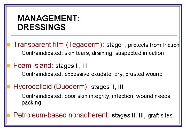 MANAGEMENT: DRESSINGS n Transparent film (Tegaderm): stage I, protects from friction Contraindicated: skin tears,