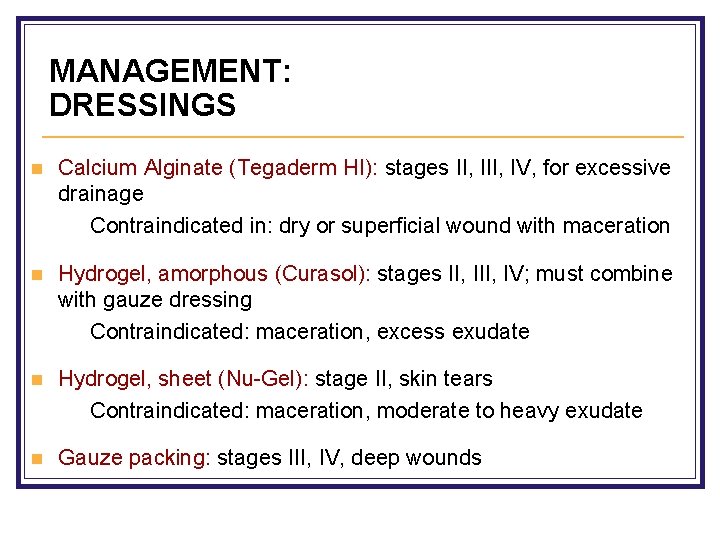 MANAGEMENT: DRESSINGS n Calcium Alginate (Tegaderm HI): stages II, IV, for excessive drainage Contraindicated