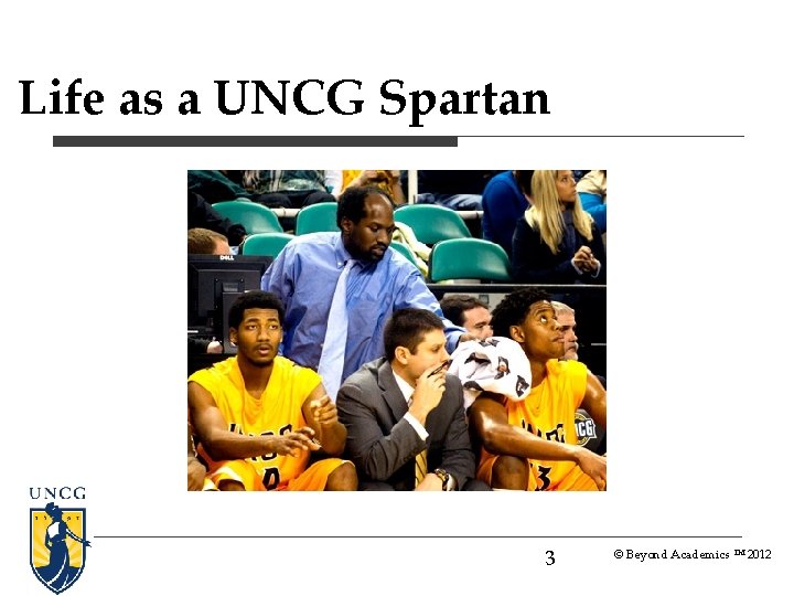 Life as a UNCG Spartan 3 © Beyond Academics TM 2012 Life as a UNCG Spartan 3 © Beyond Academics TM 2012