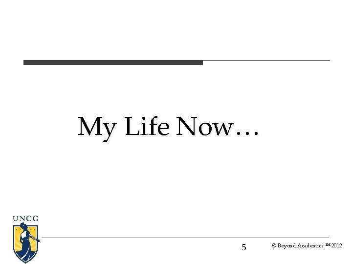 My Life Now… 5 © Beyond Academics TM 2012 My Life Now… 5 © Beyond Academics TM 2012