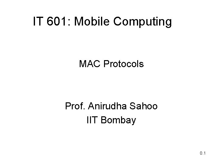 IT 601: Mobile Computing MAC Protocols Prof. Anirudha Sahoo IIT Bombay 0. 1 