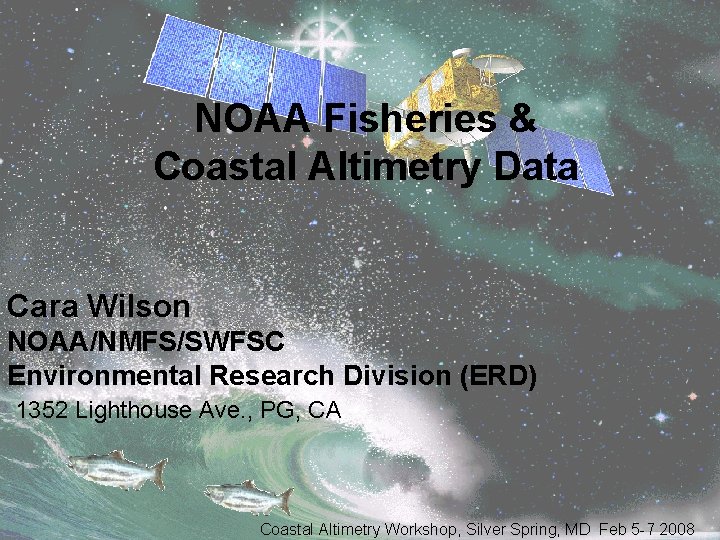 NOAA Fisheries & Coastal Altimetry Data Cara Wilson NOAA/NMFS/SWFSC Environmental Research Division (ERD) 1352