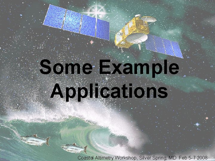 Some Example Applications Coastal Altimetry Workshop, Silver Spring, MD Feb 5 -7 2008 
