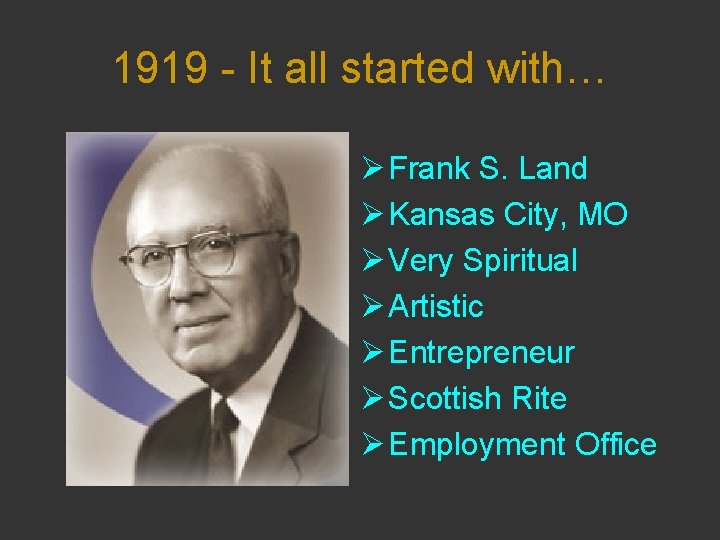 1919 - It all started with… Ø Frank S. Land Ø Kansas City, MO