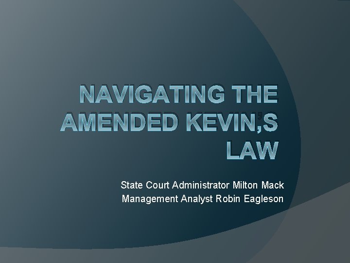 NAVIGATING THE AMENDED KEVIN’S LAW State Court Administrator Milton Mack Management Analyst Robin Eagleson