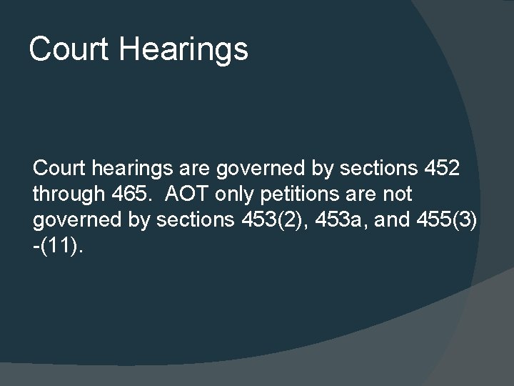 Court Hearings Court hearings are governed by sections 452 through 465. AOT only petitions