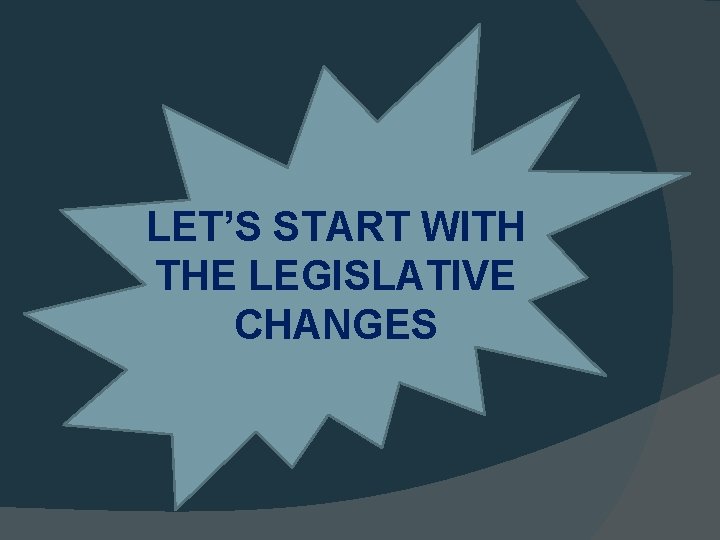 LET’S START WITH THE LEGISLATIVE CHANGES 