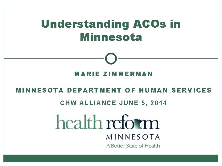 Understanding ACOs in Minnesota MARIE ZIMMERMAN MINNESOTA DEPARTMENT OF HUMAN SERVICES CHW ALLIANCE JUNE