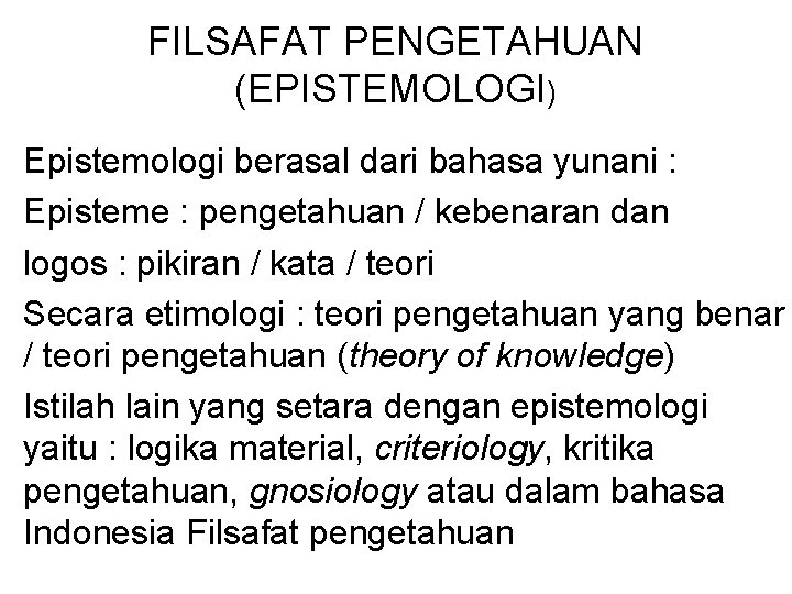 FILSAFAT PENGETAHUAN (EPISTEMOLOGI) Epistemologi berasal dari bahasa yunani : Episteme : pengetahuan / kebenaran