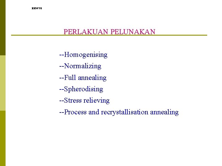 EHW 98 PERLAKUAN PELUNAKAN --Homogenising --Normalizing --Full annealing --Spherodising --Stress relieving --Process and recrystallisation