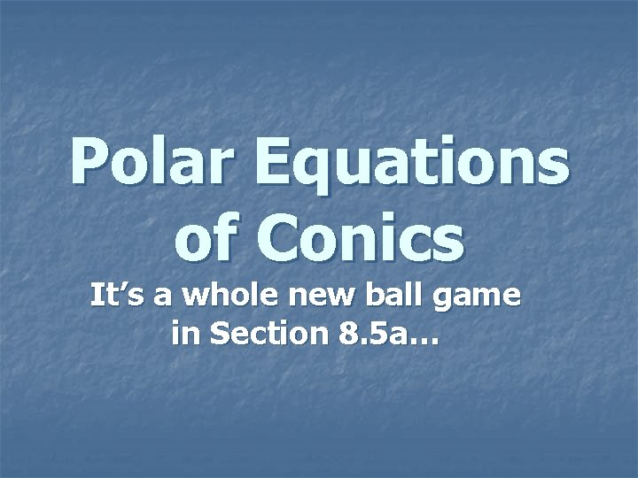 Polar Equations of Conics It’s a whole new ball game in Section 8. 5