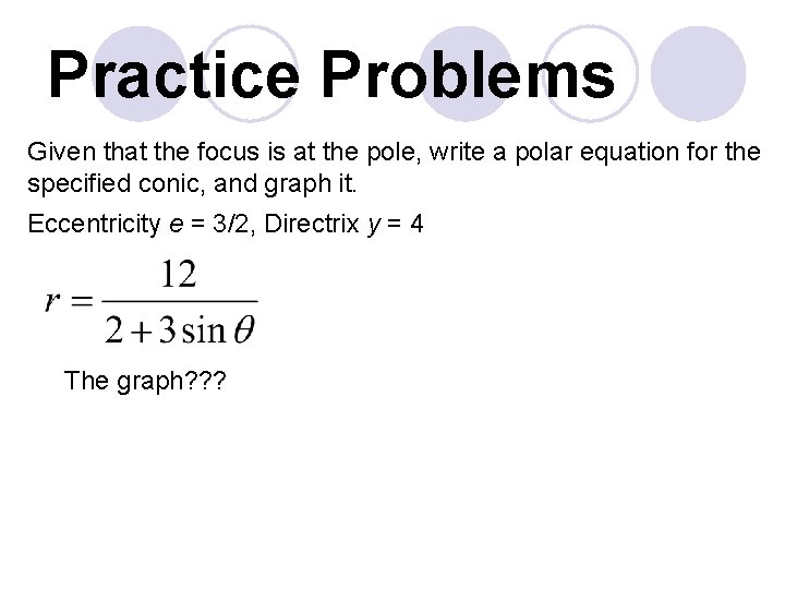 Practice Problems Given that the focus is at the pole, write a polar equation