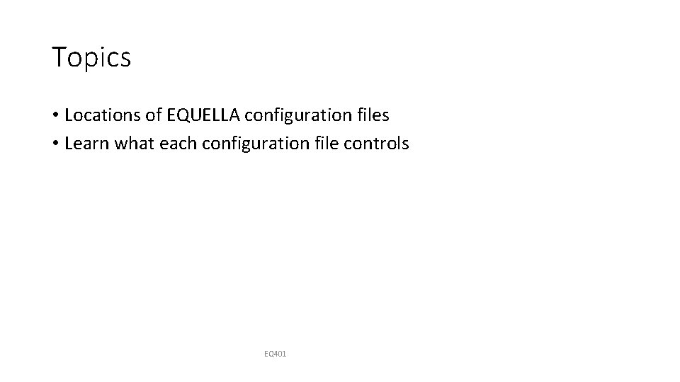 Topics • Locations of EQUELLA configuration files • Learn what each configuration file controls