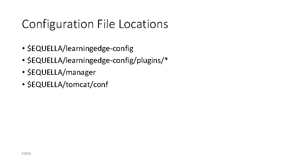 Configuration File Locations • $EQUELLA/learningedge-config/plugins/* • $EQUELLA/manager • $EQUELLA/tomcat/conf EQ 401 
