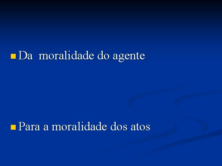 n Da moralidade do agente n Para a moralidade dos atos 