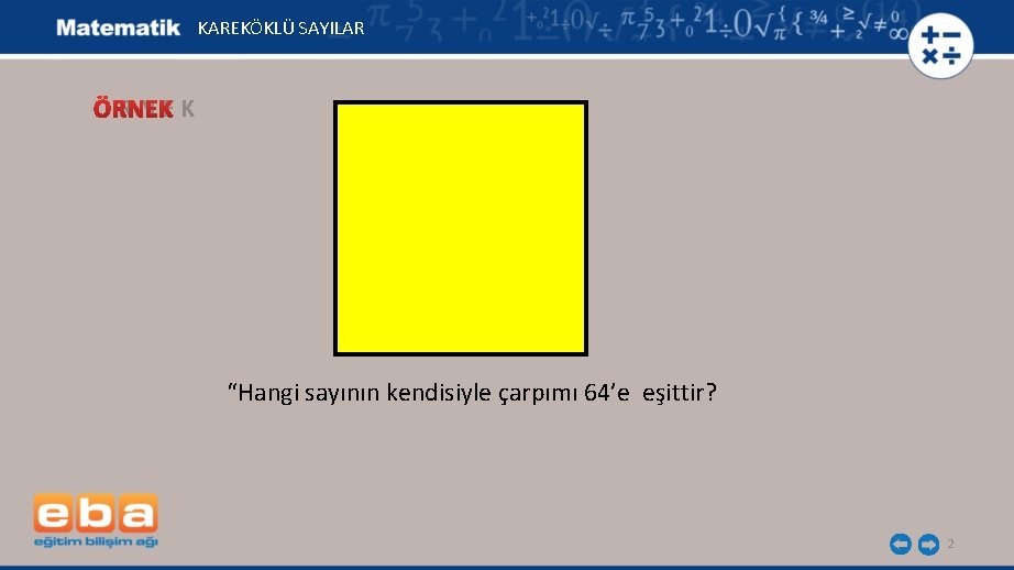 KAREKÖKLÜ SAYILAR ÖRNEK “Hangi sayının kendisiyle çarpımı 64’e eşittir? 2 