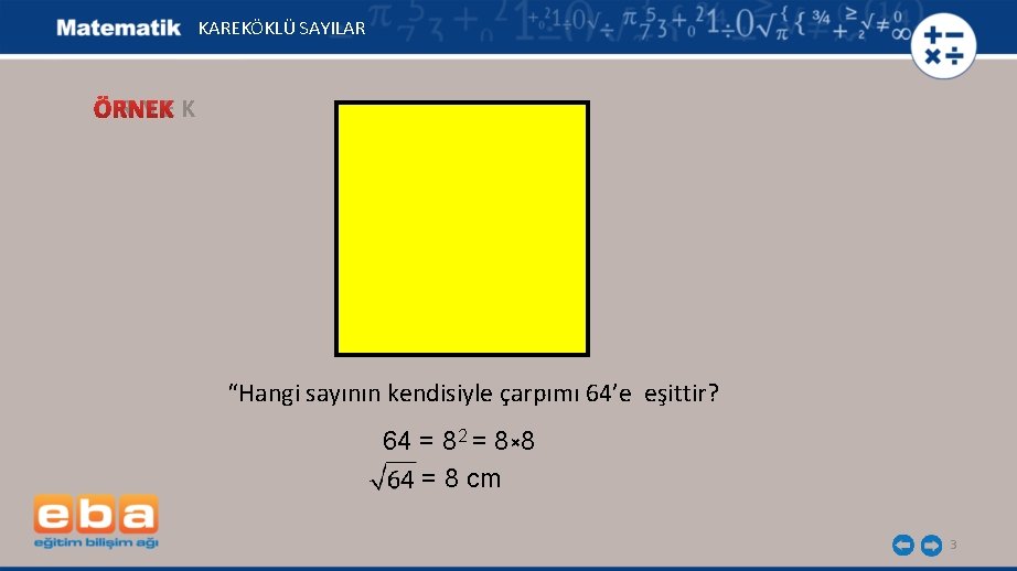 KAREKÖKLÜ SAYILAR ÖRNEK “Hangi sayının kendisiyle çarpımı 64’e eşittir? 64 = 82 = 8×