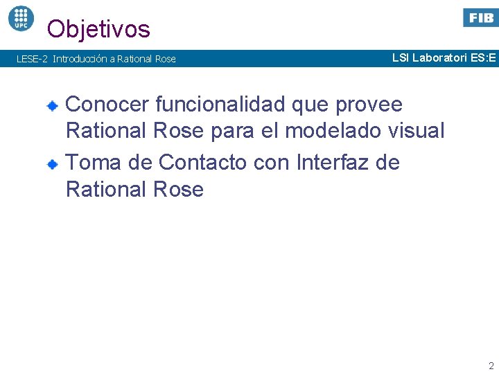 Objetivos LESE-2 Introducción a Rational Rose LSI Laboratori ES: E Conocer funcionalidad que provee