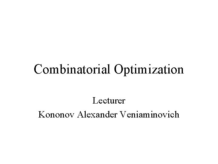 Combinatorial Optimization Lecturer Kononov Alexander Veniaminovich 