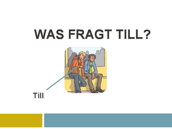 WAS FRAGT TILL? Till 