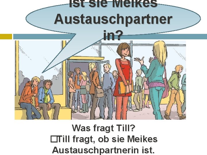 Ist sie Meikes Austauschpartner in? Was fragt Till? �Till fragt, ob sie Meikes Austauschpartnerin