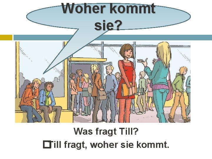 Woher kommt sie? Was fragt Till? �Till fragt, woher sie kommt. 