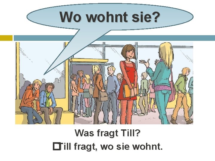 Wo wohnt sie? Was fragt Till? �Till fragt, wo sie wohnt. 