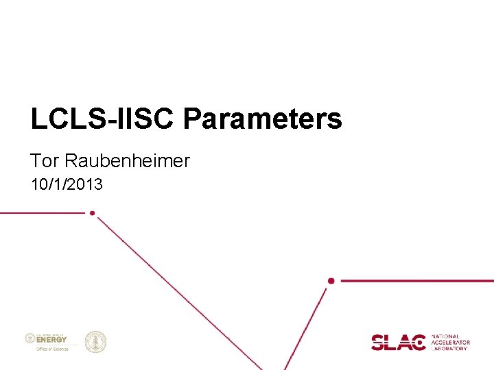 LCLS-IISC Parameters Tor Raubenheimer 10/1/2013 