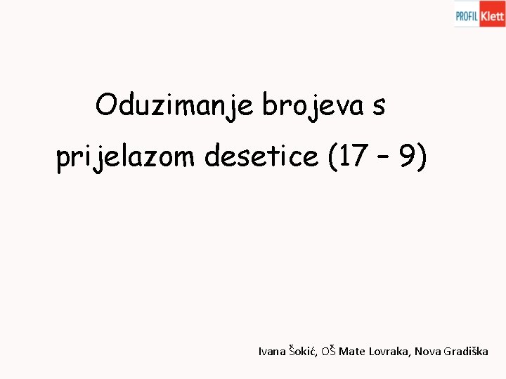 Oduzimanje brojeva s prijelazom desetice (17 – 9) Ivana Šokić, OŠ Mate Lovraka, Nova