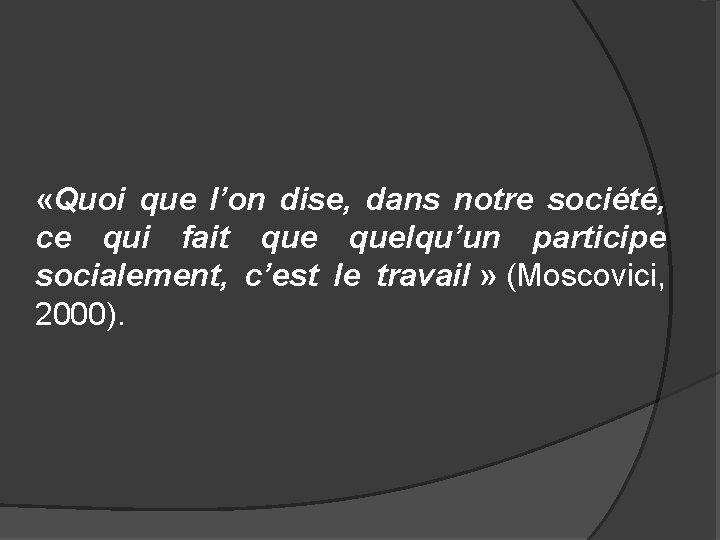  «Quoi que l’on dise, dans notre société, ce qui fait quelqu’un participe socialement,