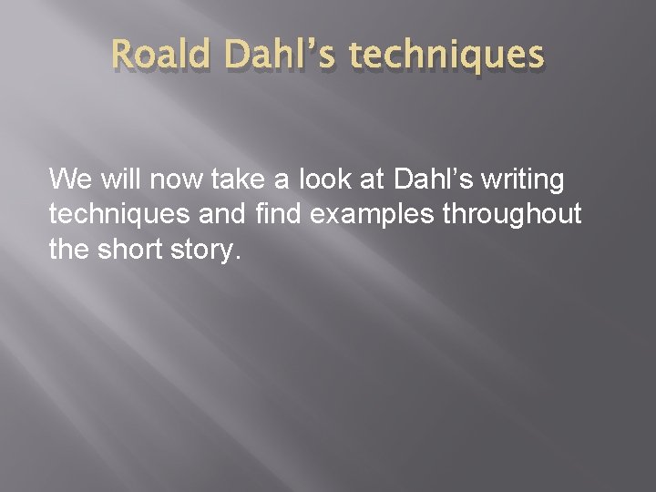 Roald Dahl’s techniques We will now take a look at Dahl’s writing techniques and