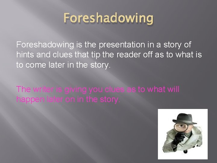 Foreshadowing is the presentation in a story of hints and clues that tip the
