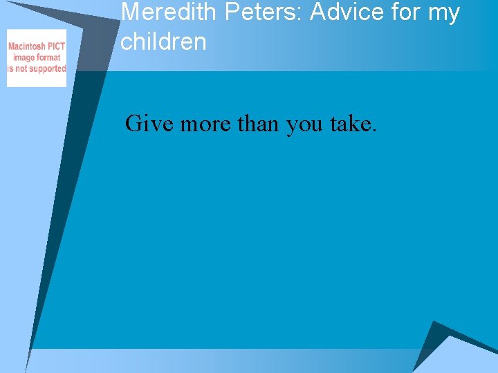 Meredith Peters: Advice for my children Give more than you take. 