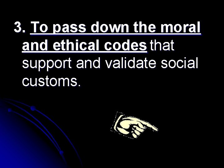 3. To pass down the moral and ethical codes that support and validate social