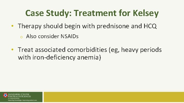 Case Study: Treatment for Kelsey • Therapy should begin with prednisone and HCQ o Case Study: Treatment for Kelsey • Therapy should begin with prednisone and HCQ o