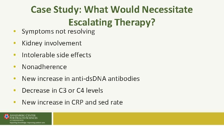 Case Study: What Would Necessitate Escalating Therapy? • Symptoms not resolving • Kidney involvement Case Study: What Would Necessitate Escalating Therapy? • Symptoms not resolving • Kidney involvement