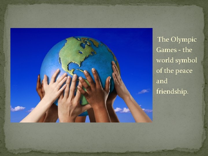  The Olympic Games - the world symbol of the peace and friendship. 
