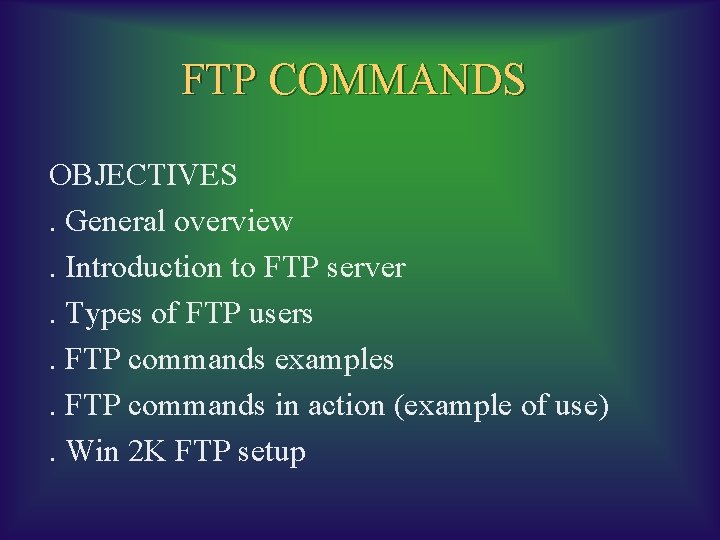 FTP COMMANDS OBJECTIVES. General overview. Introduction to FTP server. Types of FTP users. FTP