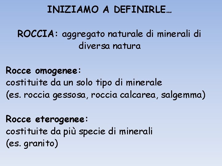 INIZIAMO A DEFINIRLE… ROCCIA: aggregato naturale di minerali di diversa natura Rocce omogenee: costituite