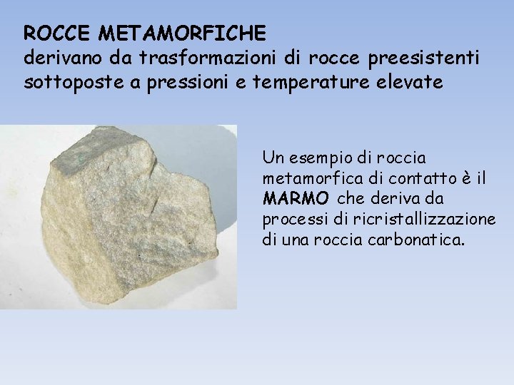 ROCCE METAMORFICHE derivano da trasformazioni di rocce preesistenti sottoposte a pressioni e temperature elevate