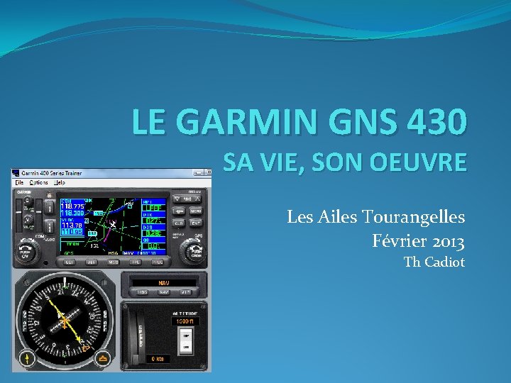 LE GARMIN GNS 430 SA VIE, SON OEUVRE Les Ailes Tourangelles Février 2013 Th